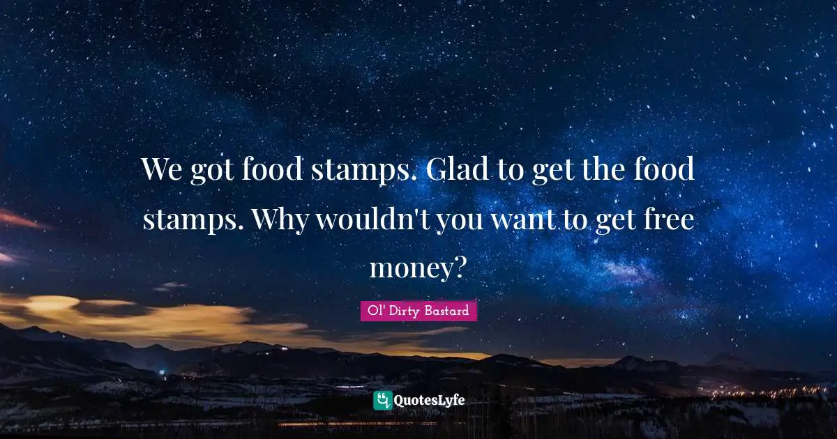 Stamps Quotes: "We got food stamps. Glad to get the food stamps. Why wouldn't you want to get free money?"