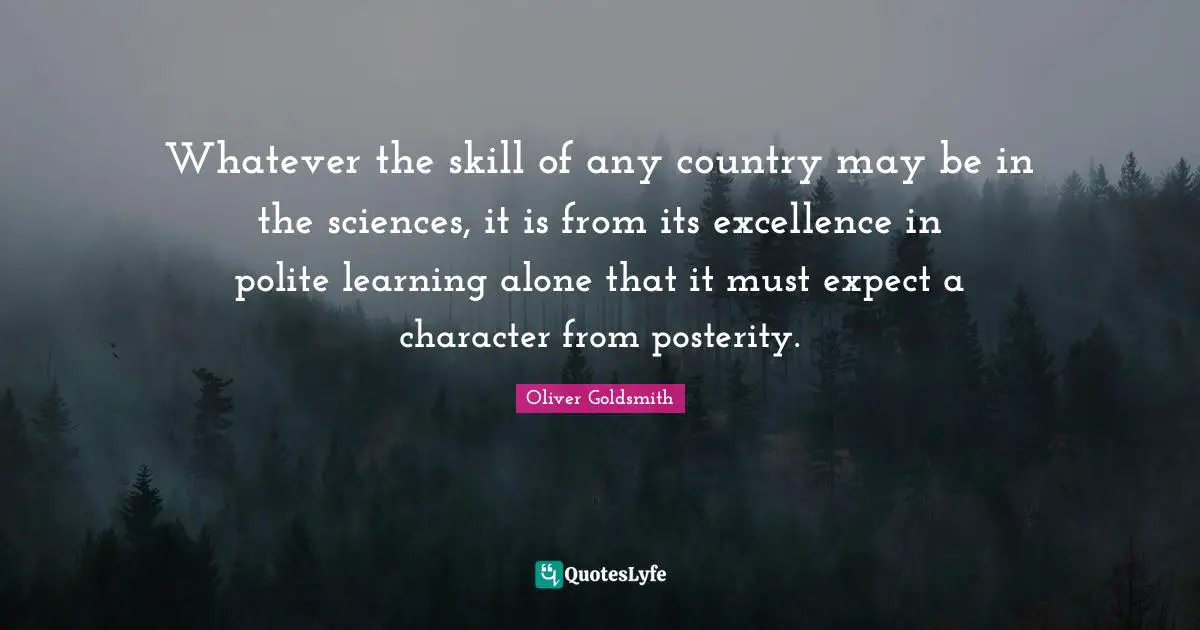 Whatever the skill of any country may be in the sciences, it is from its excellence in polite learning alone that it must expect a character from posterity.