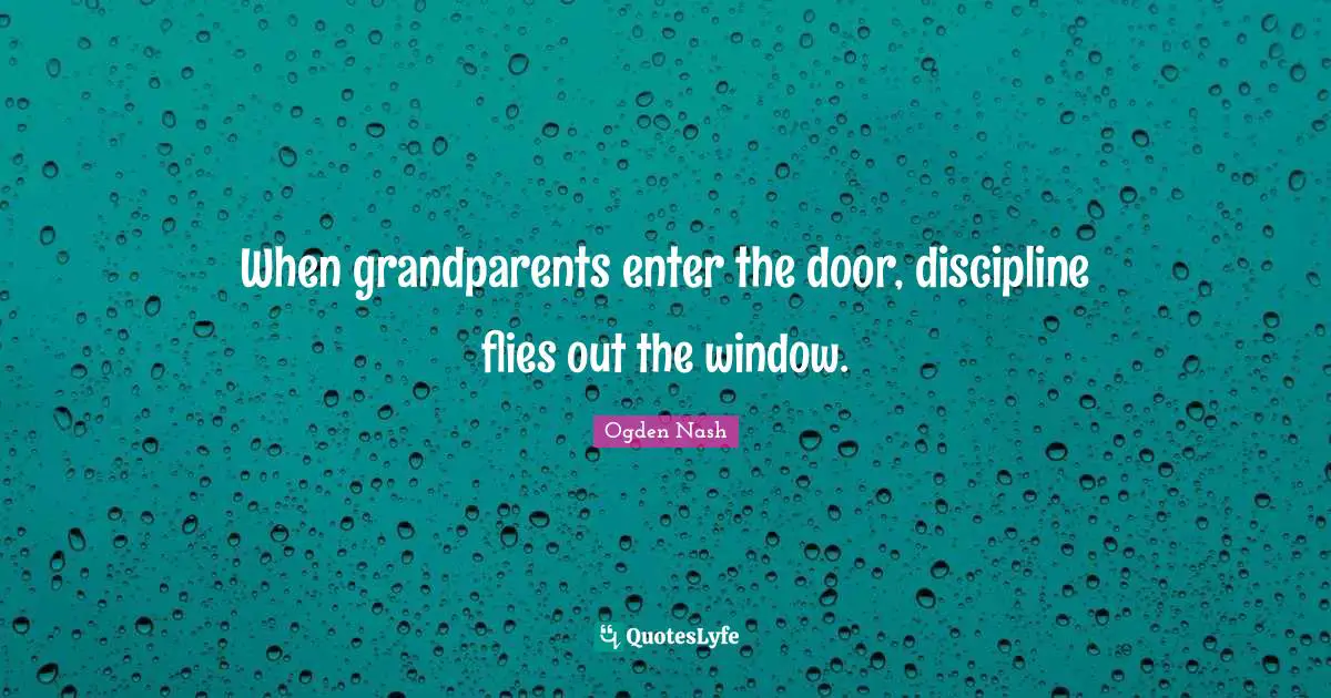 Grandmother Quotes: "When grandparents enter the door, discipline flies out the window."