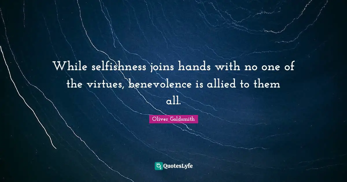While selfishness joins hands with no one of the virtues, benevolence is allied to them all.