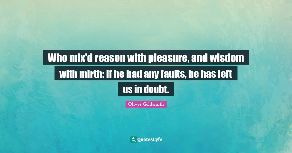 Who mix'd reason with pleasure, and wisdom with mirth: If he had any faults, he has left us in doubt.