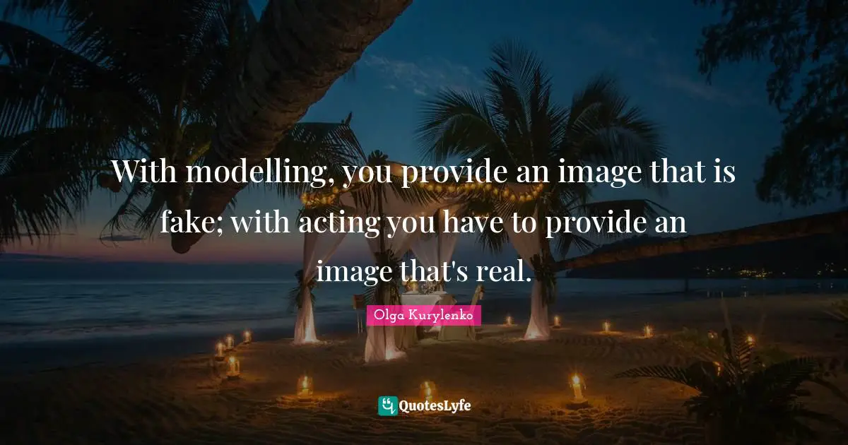 Modelling Quotes: "With modelling, you provide an image that is fake; with acting you have to provide an image that's real."