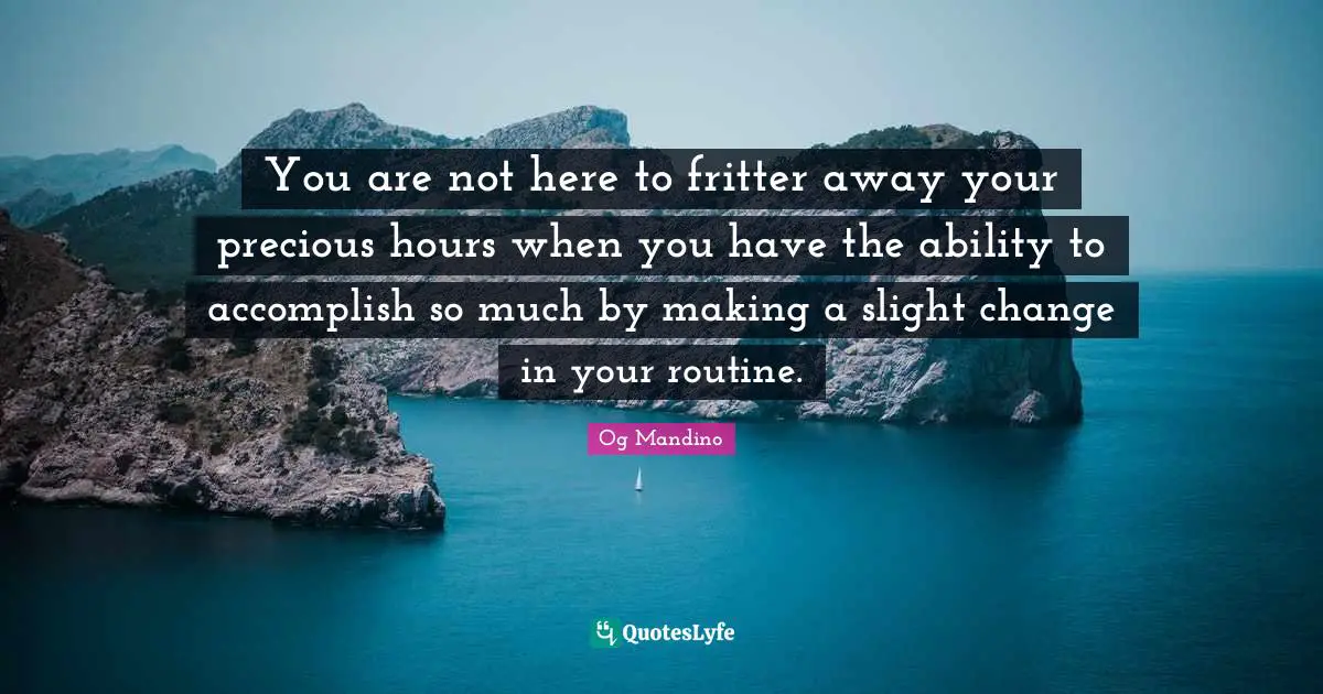 Unimportant Quotes: "You are not here to fritter away your precious hours when you have the ability to accomplish so much by making a slight change in your routine."