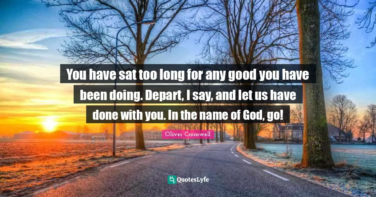 Names Quotes: "You have sat too long for any good you have been doing. Depart, I say, and let us have done with you. In the name of God, go!"