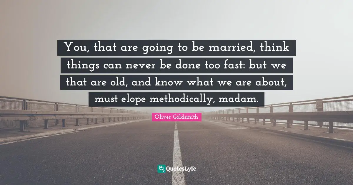 You, that are going to be married, think things can never be done too fast: but we that are old, and know what we are about, must elope methodically, madam.