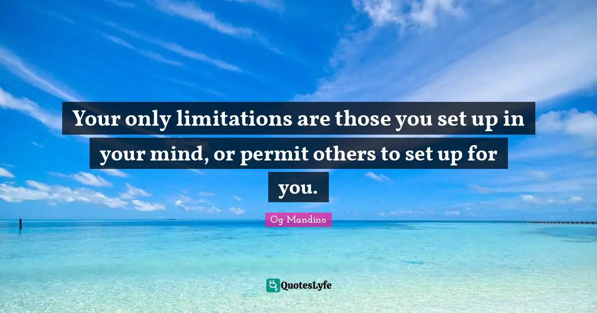 Og Mandino Quotes: "Your only limitations are those you set up in your mind, or permit others to set up for you."