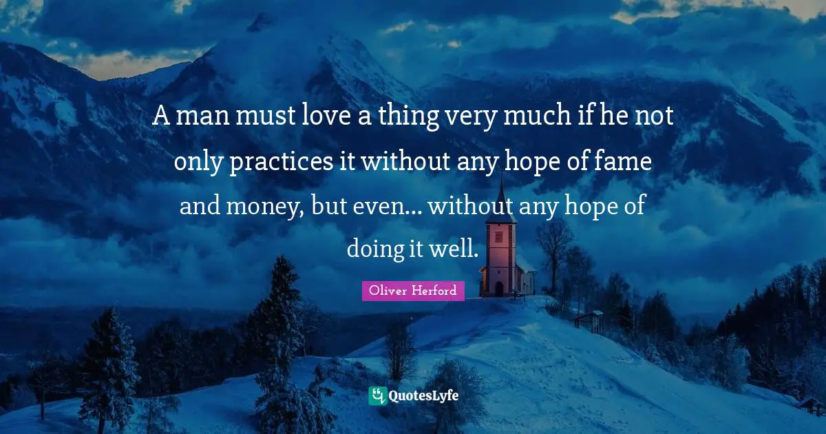 A man must love a thing very much if he not only practices it without any hope of fame and money, but even... without any hope of doing it well.