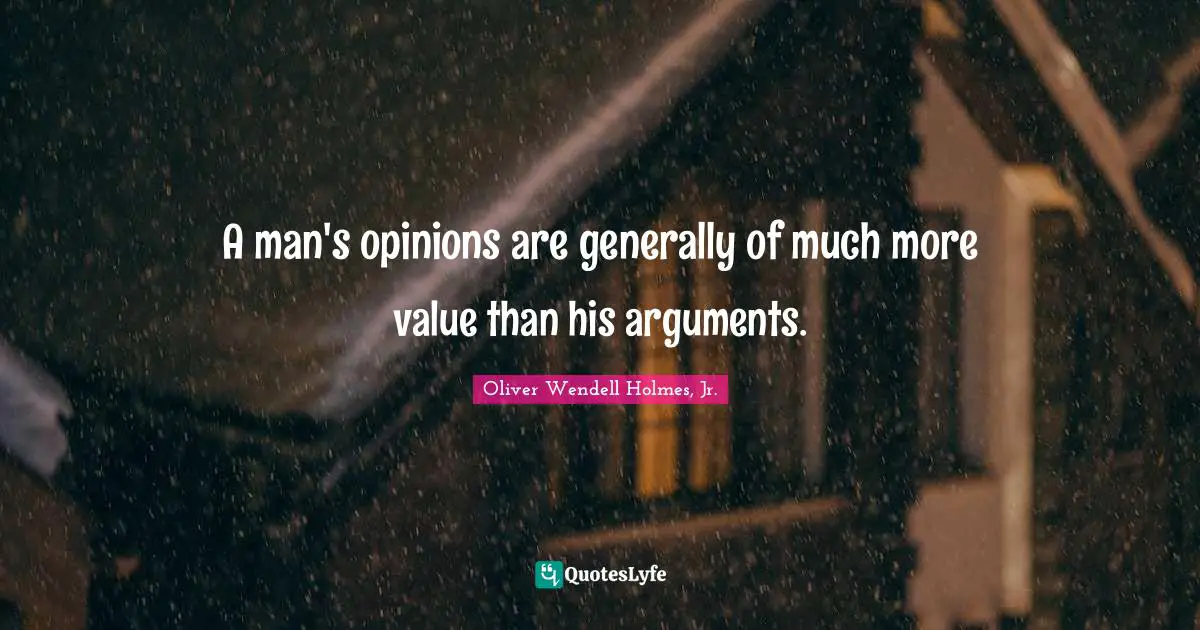 A man's opinions are generally of much more value than his arguments.