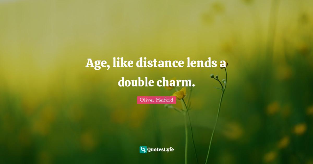 Age, like distance lends a double charm.