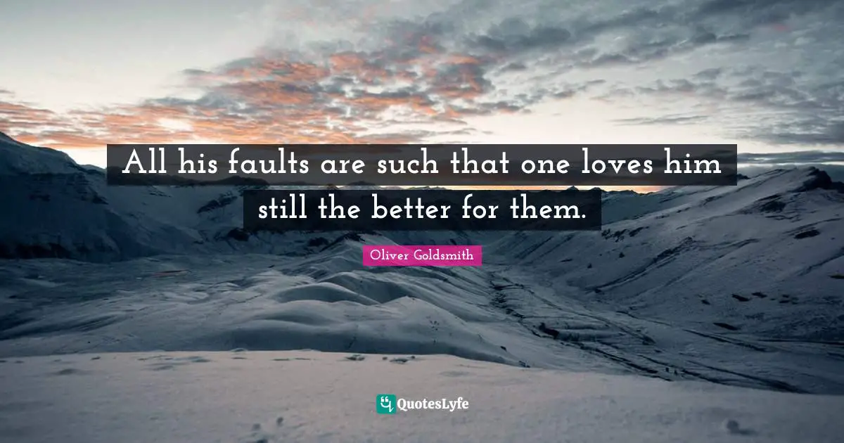 All his faults are such that one loves him still the better for them.