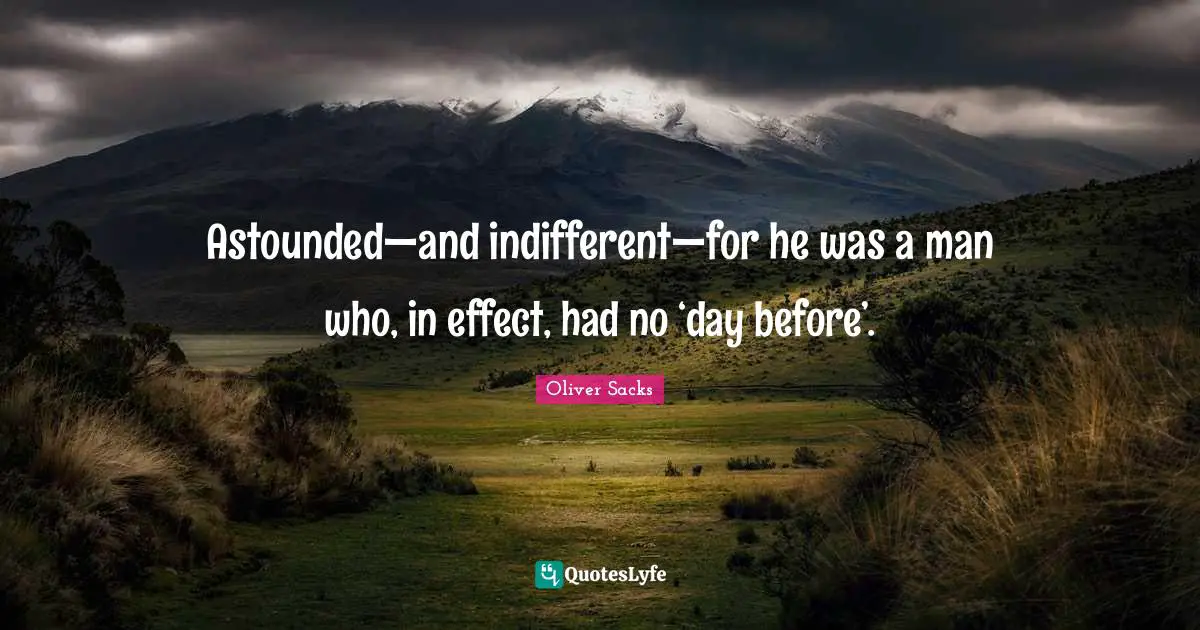 Astounded—and indifferent—for he was a man who, in effect, had no ‘day before’.