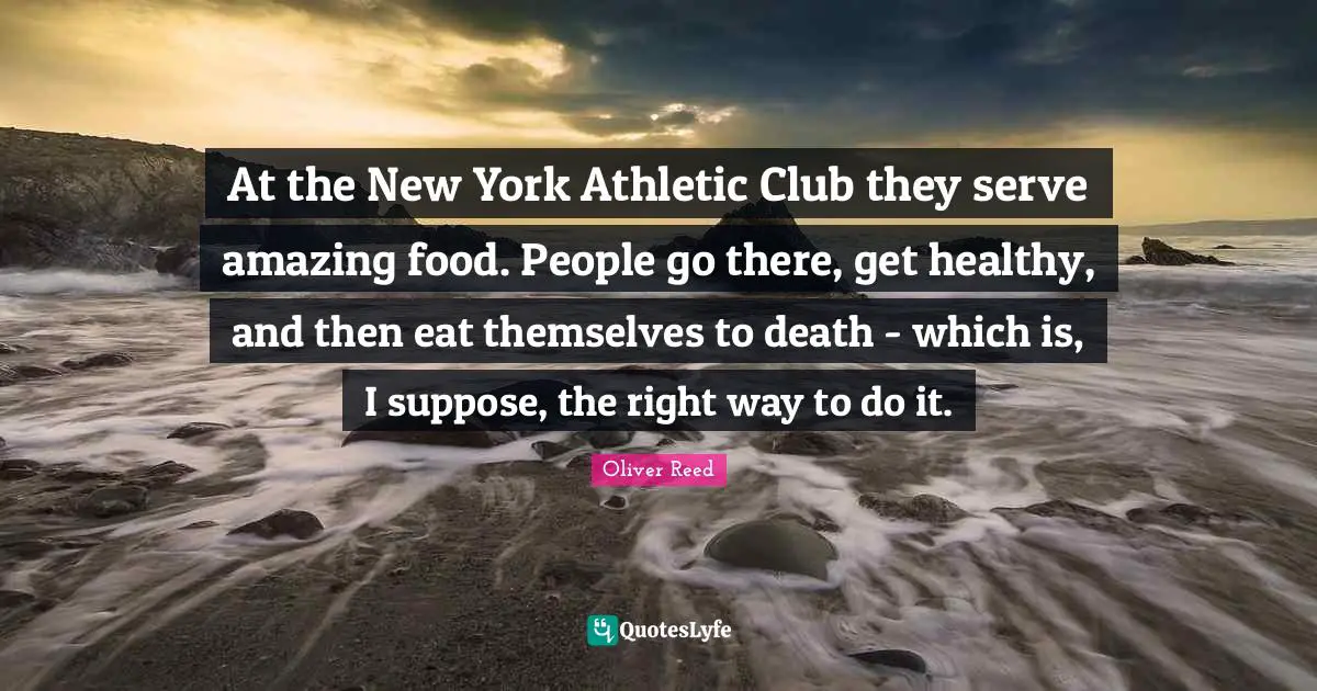 Athletic Quotes: "At the New York Athletic Club they serve amazing food. People go there, get healthy, and then eat themselves to death - which is, I suppose, the right way to do it."