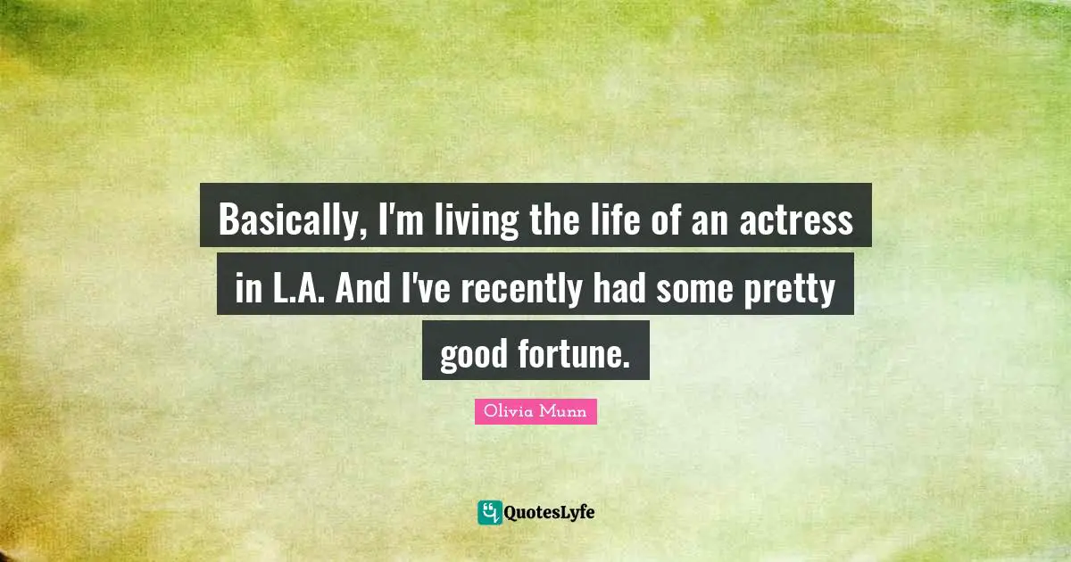 Basically, I'm living the life of an actress in L.A. And I've recently had some pretty good fortune.