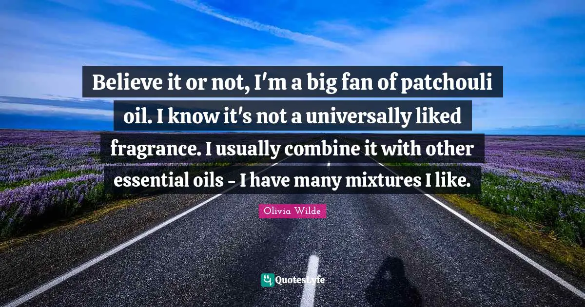 Oil Quotes: "Believe it or not, I'm a big fan of patchouli oil. I know it's not a universally liked fragrance. I usually combine it with other essential oils - I have many mixtures I like."