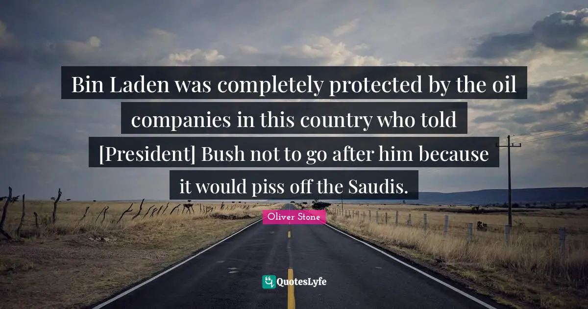 Bin Laden was completely protected by the oil companies in this country who told [President] Bush not to go after him because it would piss off the Saudis.
