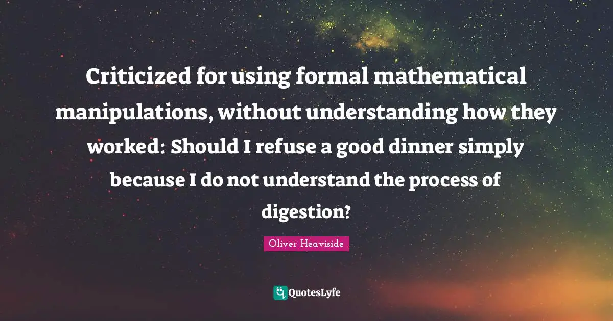 Criticized for using formal mathematical manipulations, without understanding how they worked: Should I refuse a good dinner simply because I do not understand the process of digestion?