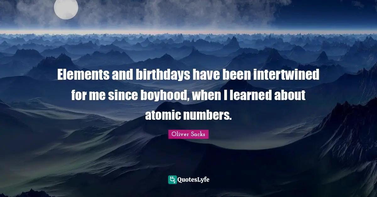 Intertwined Quotes: "Elements and birthdays have been intertwined for me since boyhood, when I learned about atomic numbers."