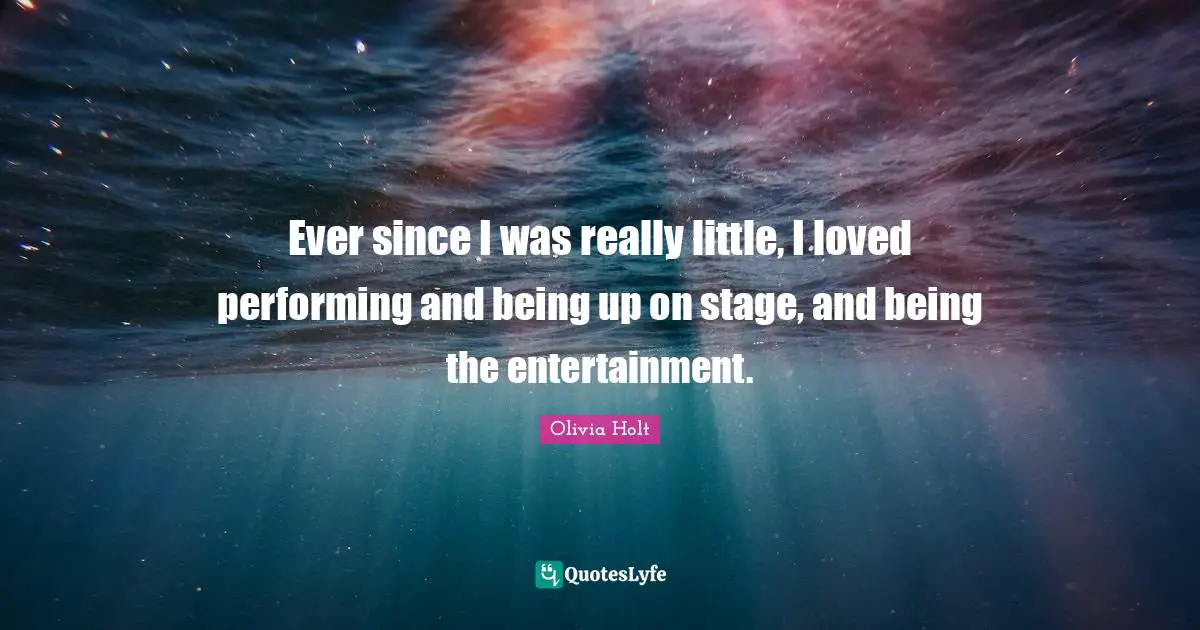 Ever since I was really little, I loved performing and being up on stage, and being the entertainment.