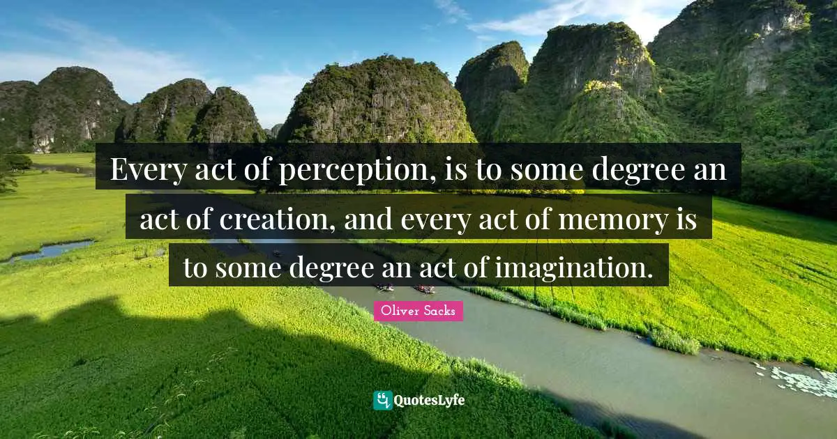 Memories Quotes: "Every act of perception, is to some degree an act of creation, and every act of memory is to some degree an act of imagination."
