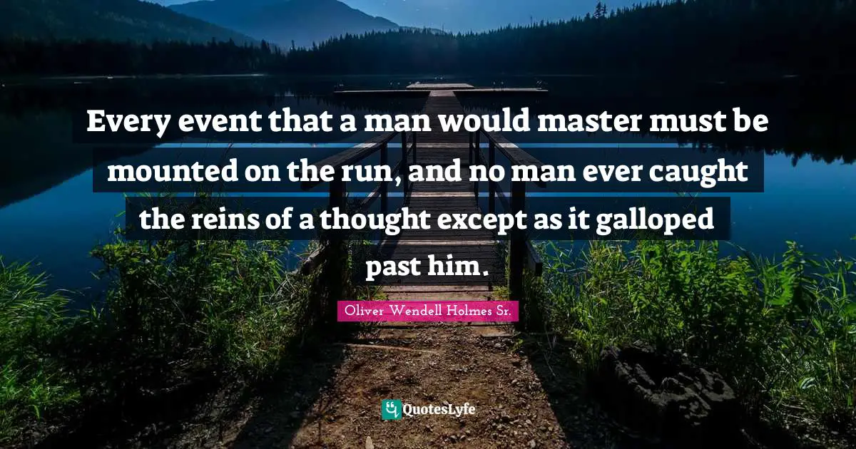 Reins Quotes: "Every event that a man would master must be mounted on the run, and no man ever caught the reins of a thought except as it galloped past him."