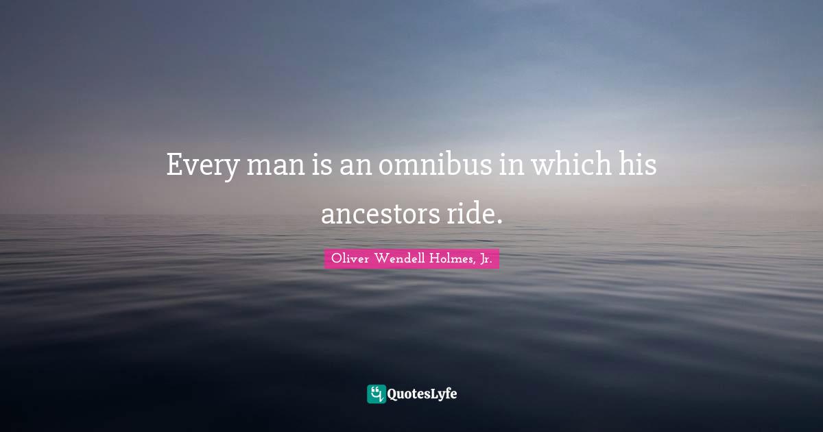 Every man is an omnibus in which his ancestors ride.