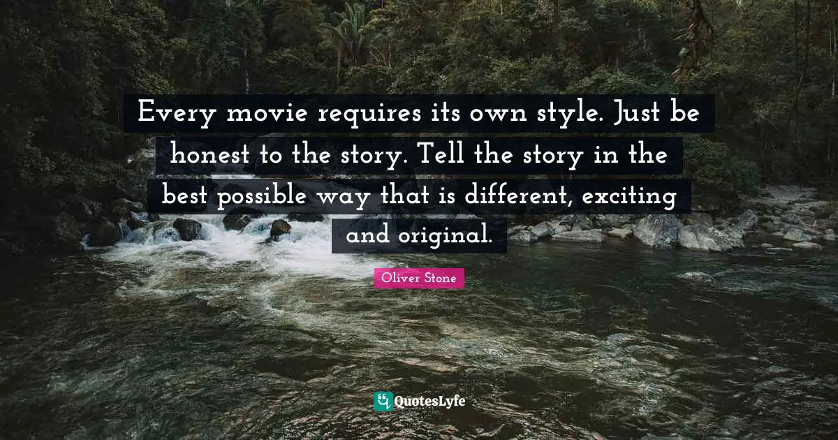 Every movie requires its own style. Just be honest to the story. Tell the story in the best possible way that is different, exciting and original.