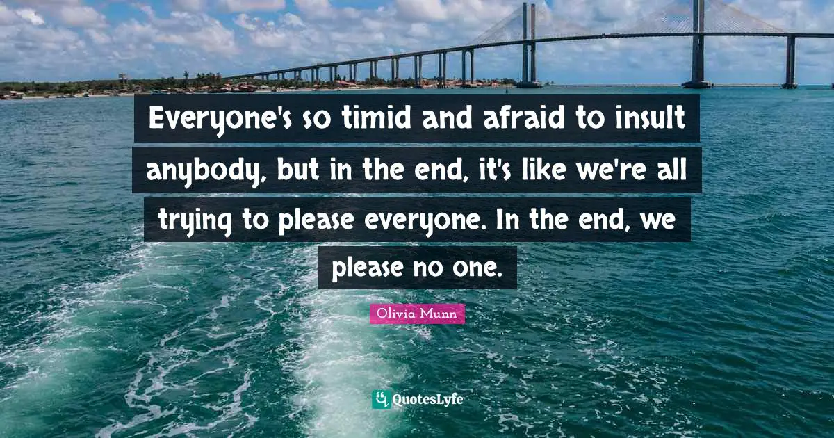 Trying To Please Everyone Quotes: "Everyone's so timid and afraid to insult anybody, but in the end, it's like we're all trying to please everyone. In the end, we please no one."