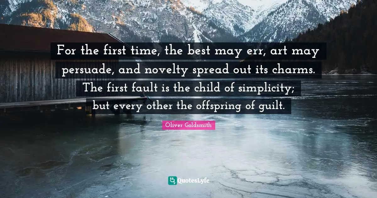For the first time, the best may err, art may persuade, and novelty spread out its charms. The first fault is the child of simplicity; but every other the offspring of guilt.