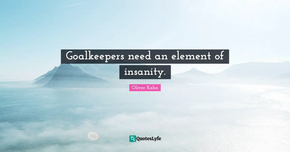 Elements Quotes: "Goalkeepers need an element of insanity."