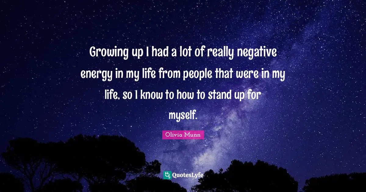 Growing up I had a lot of really negative energy in my life from people that were in my life, so I know to how to stand up for myself.