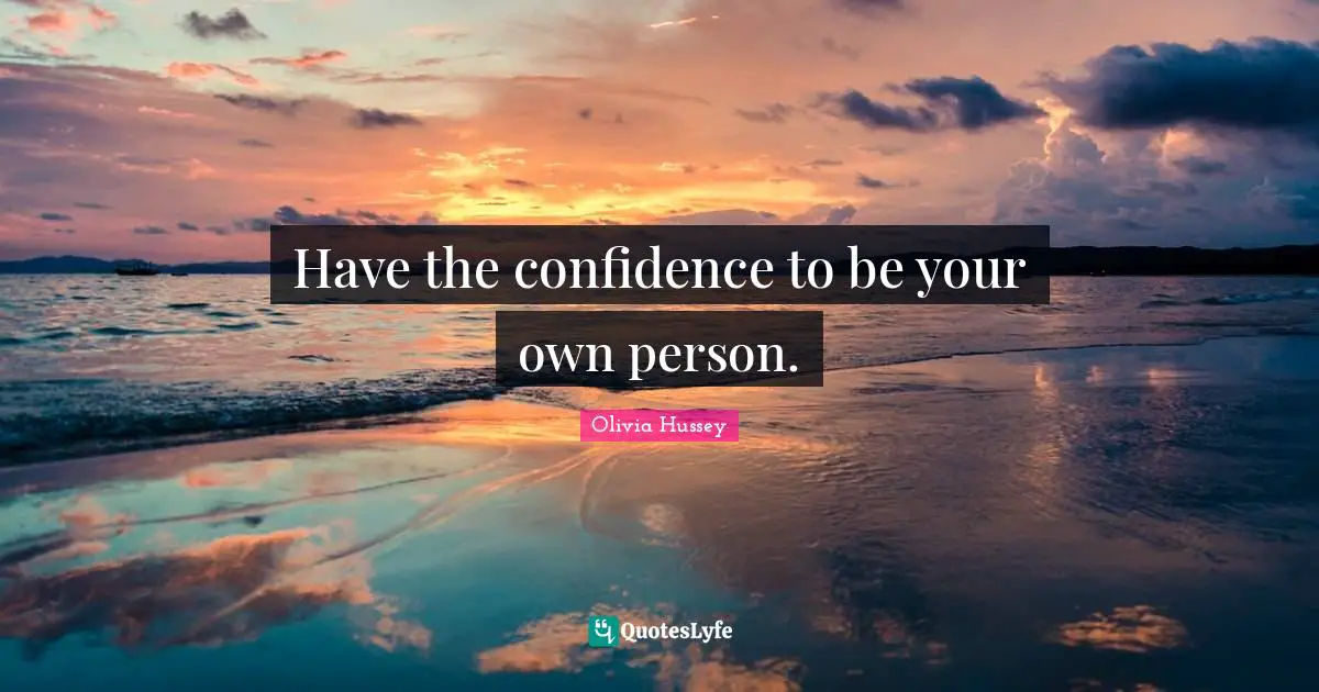 Have the confidence to be your own person.