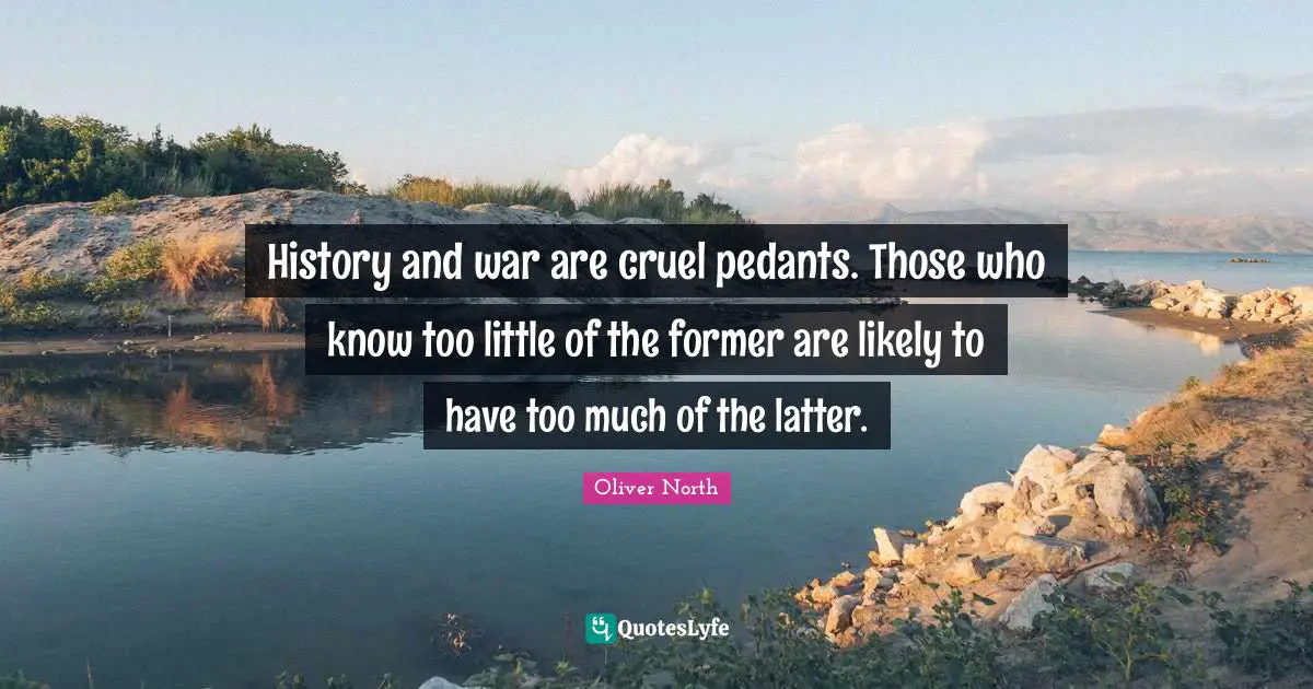 Pedants Quotes: "History and war are cruel pedants. Those who know too little of the former are likely to have too much of the latter."