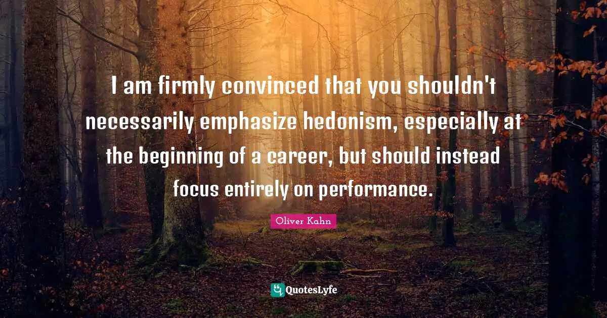 I am firmly convinced that you shouldn't necessarily emphasize hedonism, especially at the beginning of a career, but should instead focus entirely on performance.