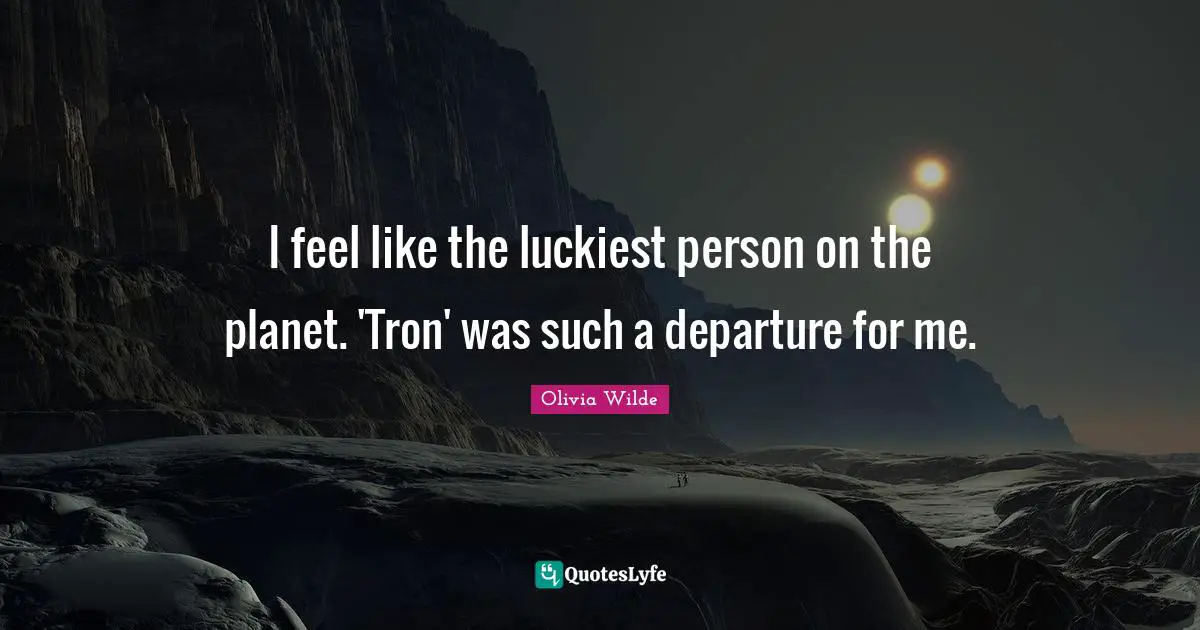 I feel like the luckiest person on the planet. 'Tron' was such a departure for me.