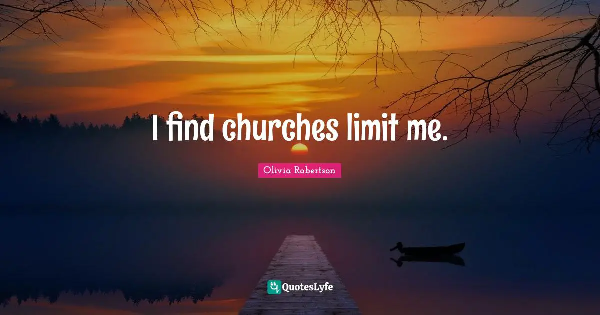 I find churches limit me.