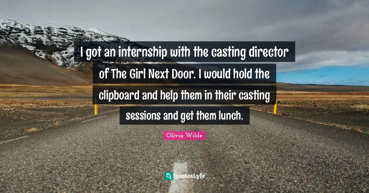 I got an internship with the casting director of The Girl Next Door. I would hold the clipboard and help them in their casting sessions and get them lunch.