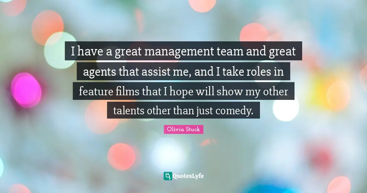 I have a great management team and great agents that assist me, and I take roles in feature films that I hope will show my other talents other than just comedy.