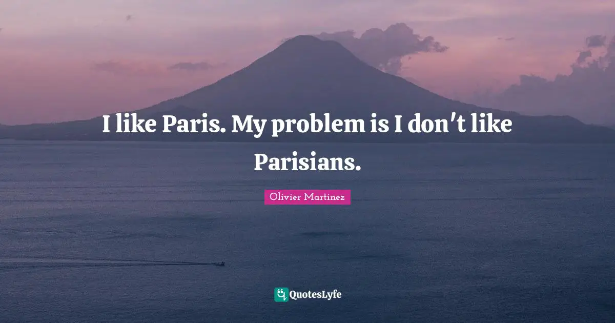 I like Paris. My problem is I don't like Parisians.