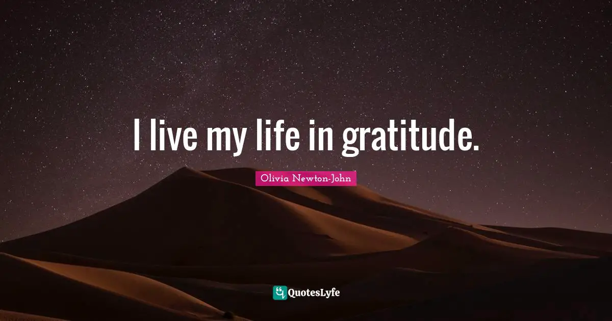 I live my life in gratitude.