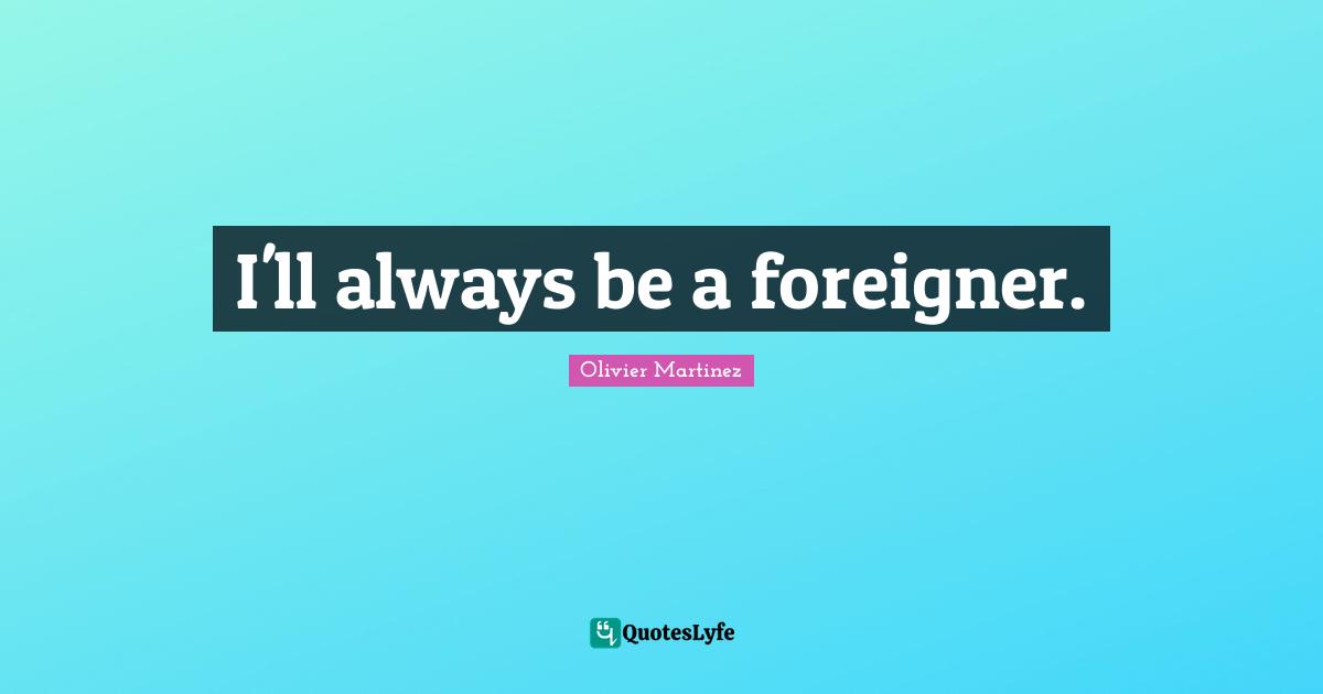 I'll always be a foreigner.