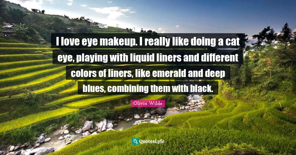 Liquid Quotes: "I love eye makeup. I really like doing a cat eye, playing with liquid liners and different colors of liners, like emerald and deep blues, combining them with black."