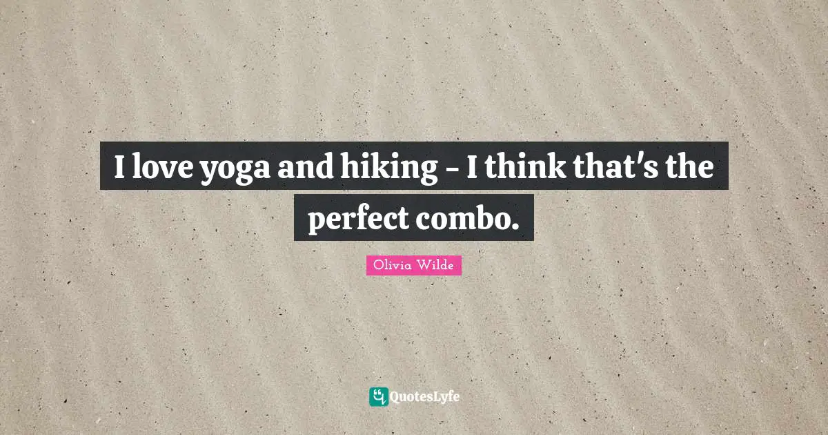 I love yoga and hiking - I think that's the perfect combo.