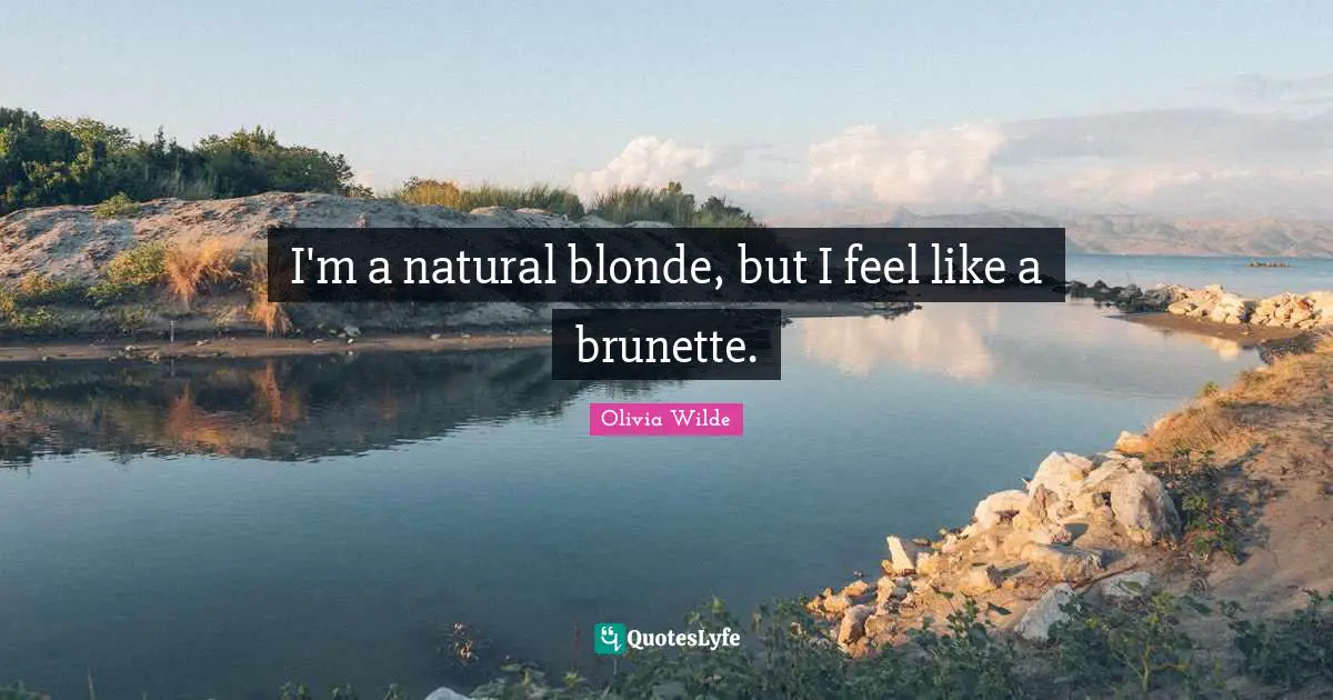 I'm a natural blonde, but I feel like a brunette.