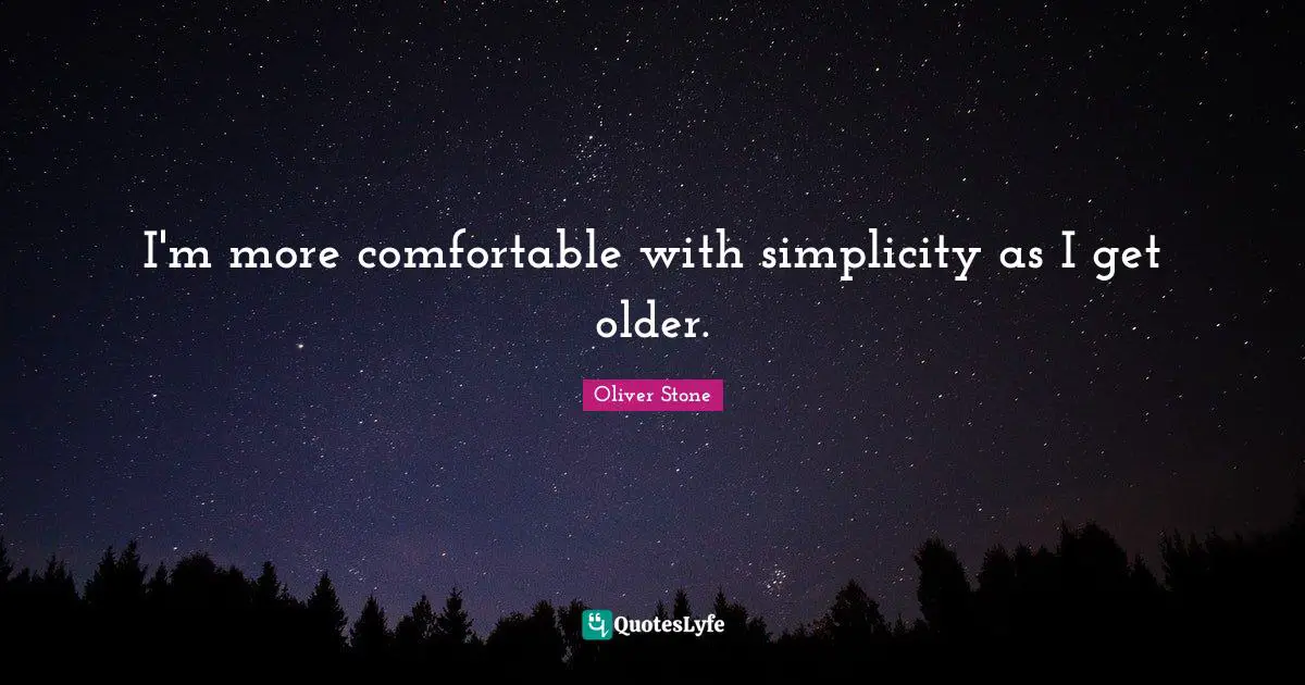 I'm more comfortable with simplicity as I get older.