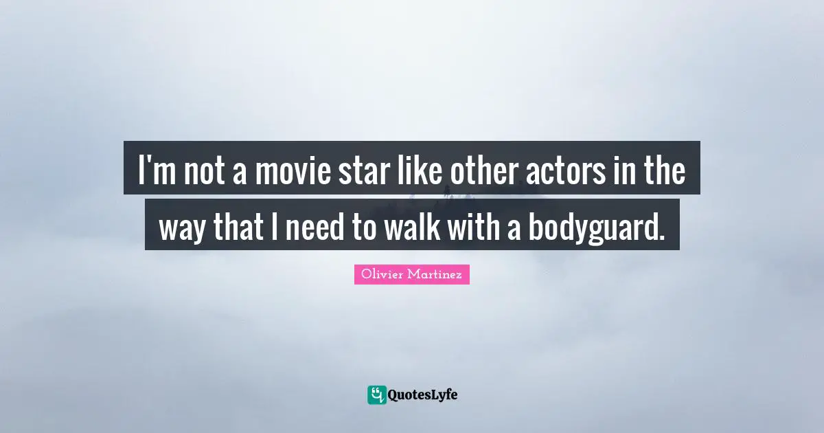 Movie Star Quotes: "I'm not a movie star like other actors in the way that I need to walk with a bodyguard."