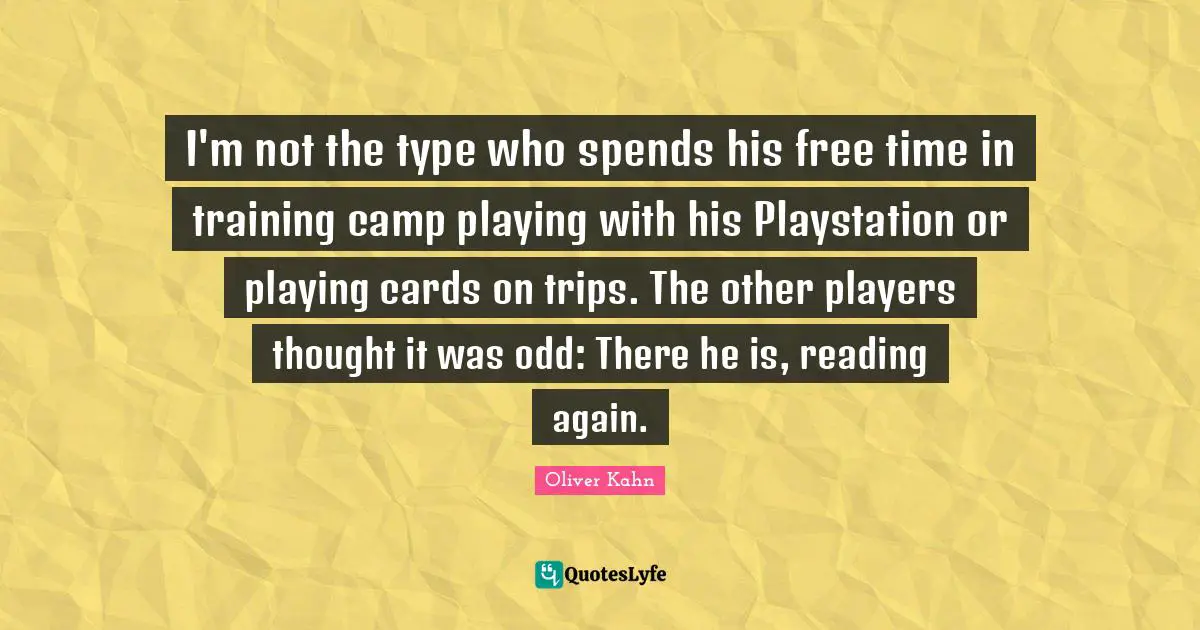 I'm not the type who spends his free time in training camp playing with his Playstation or playing cards on trips. The other players thought it was odd: There he is, reading again.