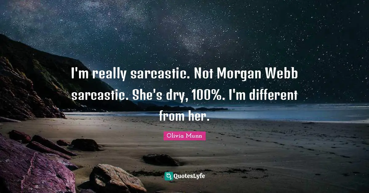 I'm really sarcastic. Not Morgan Webb sarcastic. She's dry, 100%. I'm different from her.