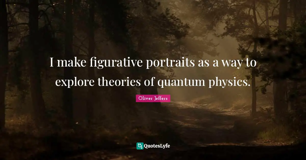 I make figurative portraits as a way to explore theories of quantum physics.