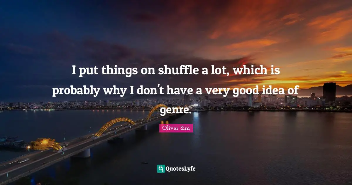 I put things on shuffle a lot, which is probably why I don't have a very good idea of genre.