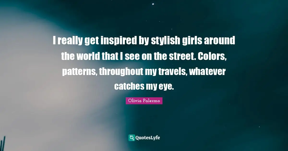 Around The World Quotes: "I really get inspired by stylish girls around the world that I see on the street. Colors, patterns, throughout my travels, whatever catches my eye."